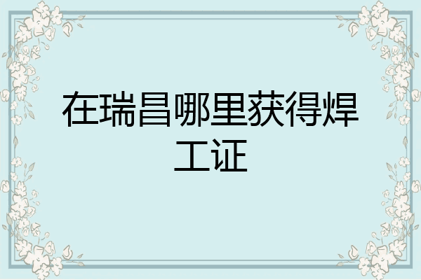 在瑞昌哪里获得焊工证
