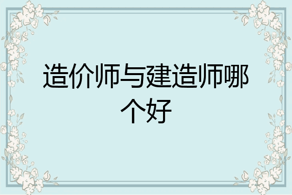 造价师与建造师哪个好