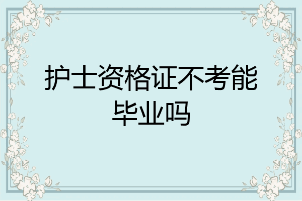 护士资格证不考能毕业吗