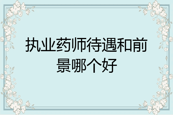 执业药师待遇和前景哪个好