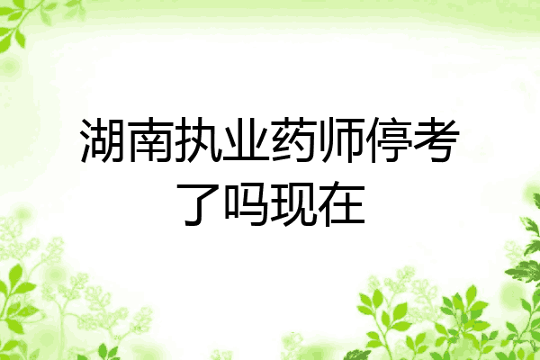 湖南执业药师停考了吗现在