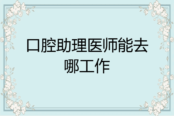 口腔助理医师能去哪工作