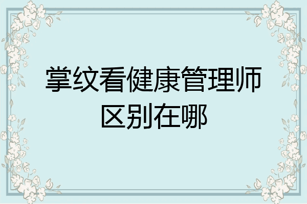 掌纹看健康管理师区别在哪