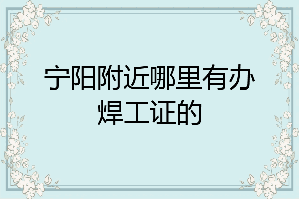 宁阳附近哪里有办焊工证的