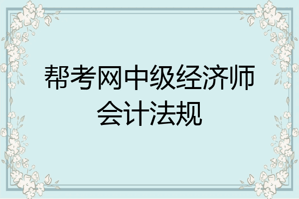 帮考网中级经济师会计法规