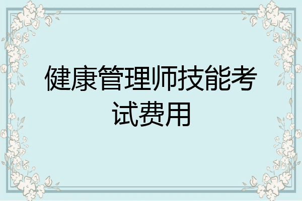 健康管理师技能考试费用