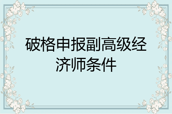 破格申报副高级经济师条件