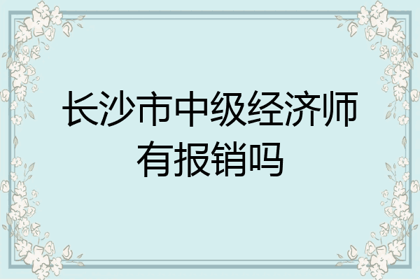 长沙市中级经济师有报销吗