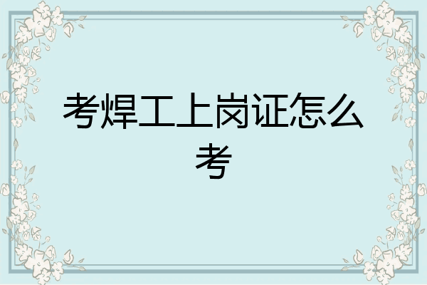 考焊工上岗证怎么考