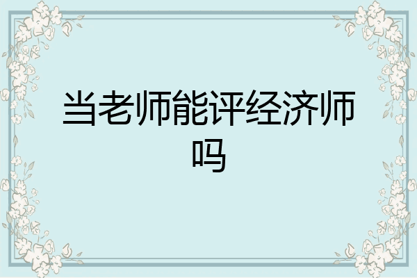 当老师能评经济师吗