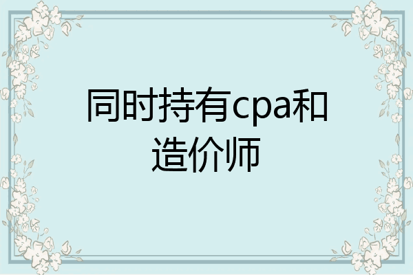 同时持有cpa和造价师