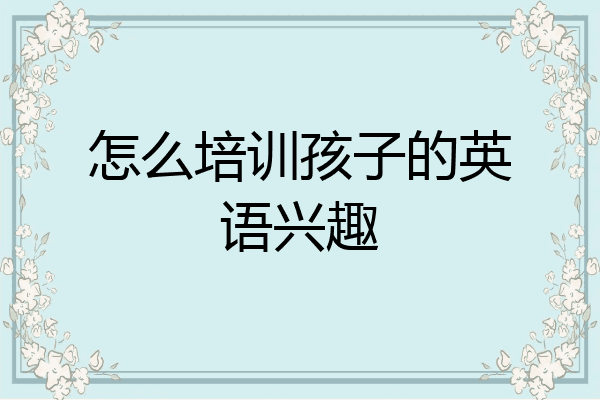 怎么培训孩子的英语兴趣