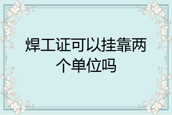 焊工证可以挂靠两个单位吗