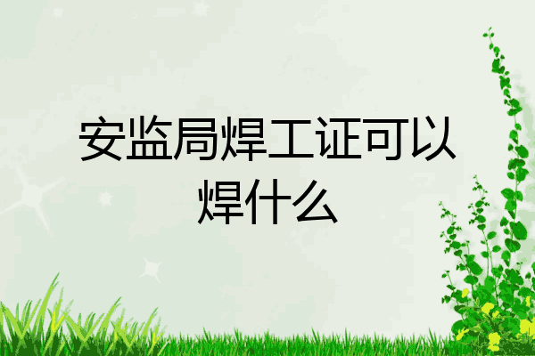 安监局焊工证可以焊什么