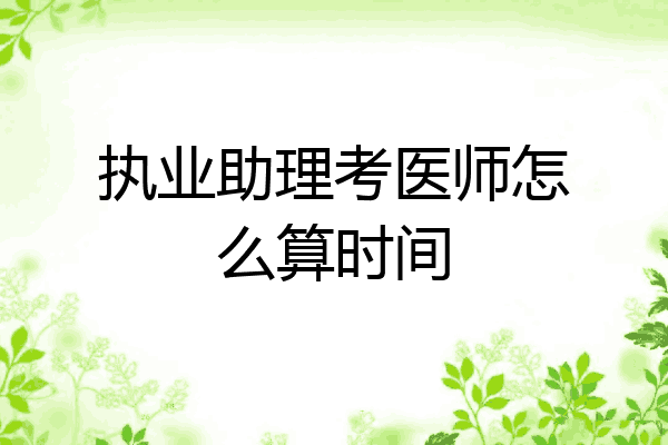 执业助理考医师怎么算时间