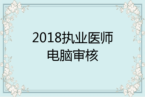2018执业医师电脑审核