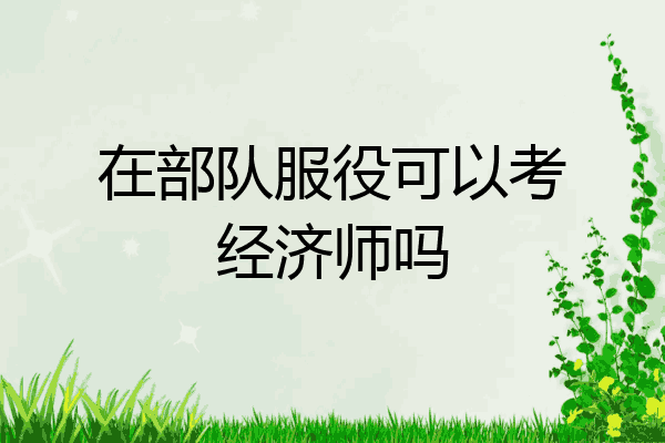 在部队服役可以考经济师吗