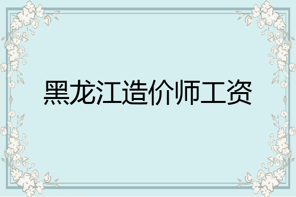 黑龙江造价师工资