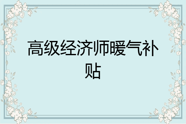 高级经济师暖气补贴