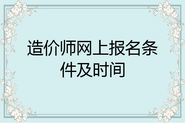 造价师网上报名条件及时间