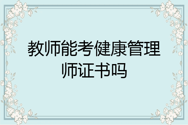 教师能考健康管理师证书吗