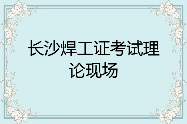 长沙焊工证考试理论现场