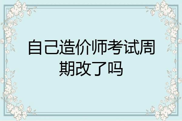 自己造价师考试周期改了吗