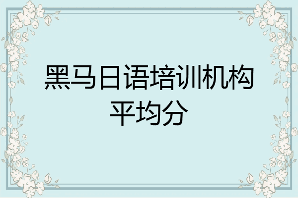 黑马日语培训机构平均分