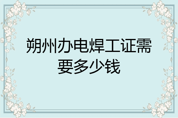 朔州办电焊工证需要多少钱