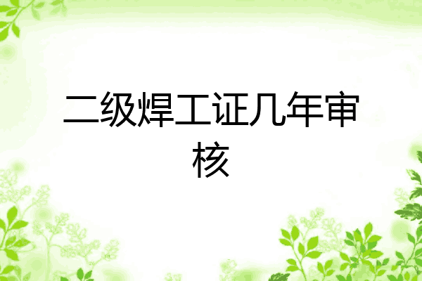 二级焊工证几年审核