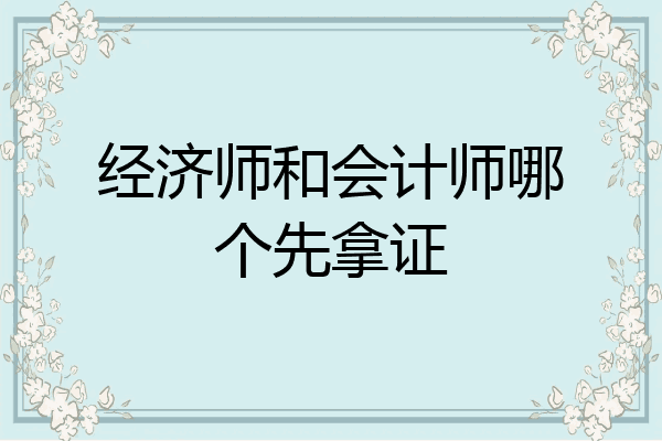 经济师和会计师哪个先拿证