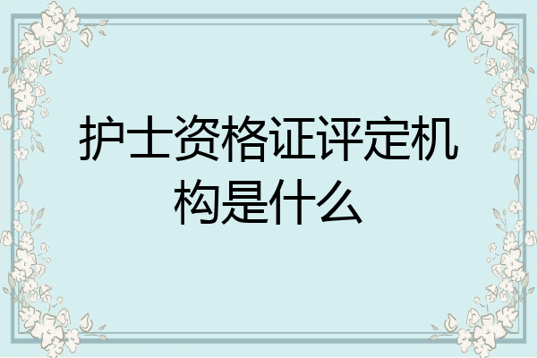 护士资格证评定机构是什么