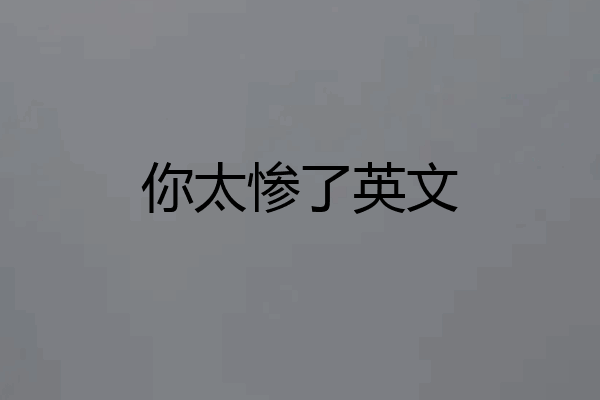 你太惨了英文