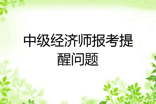 中级经济师报考提醒问题