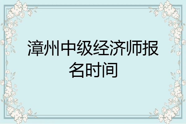 漳州中级经济师报名时间