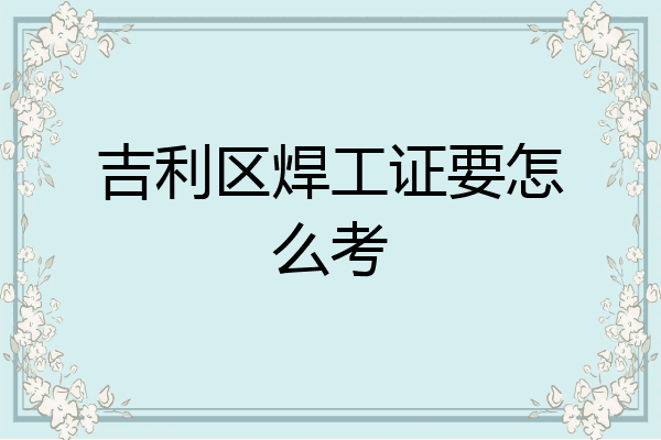 吉利区焊工证要怎么考