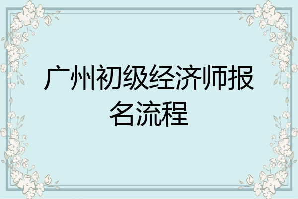 广州初级经济师报名流程