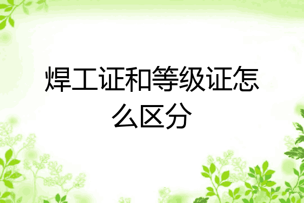 焊工证和等级证怎么区分