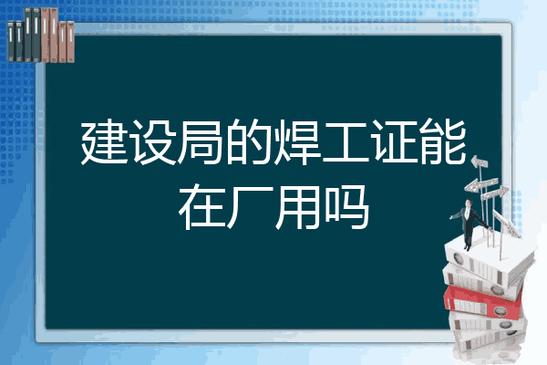 建设局的焊工证能在厂用吗