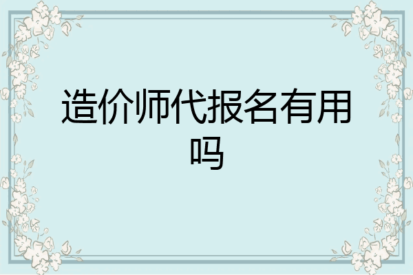 造价师代报名有用吗