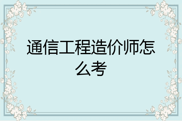 通信工程造价师怎么考