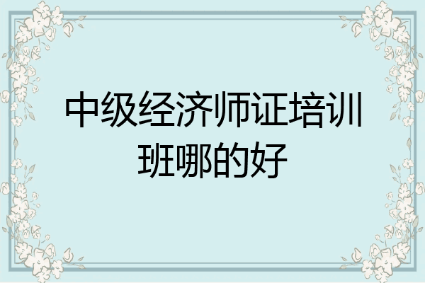 中级经济师证培训班哪的好