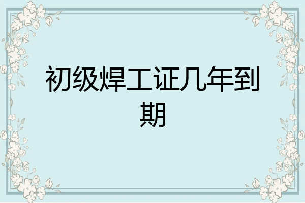 初级焊工证几年到期