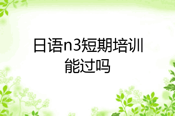 日语n3短期培训能过吗