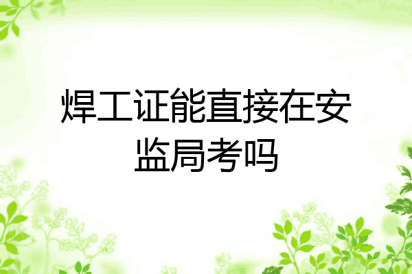 焊工证能直接在安监局考吗