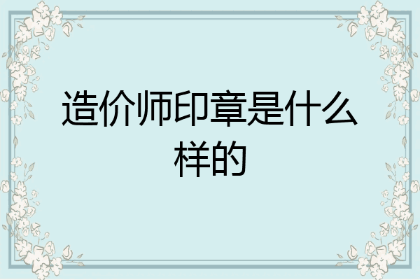 造价师印章是什么样的