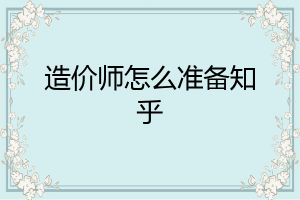 造价师怎么准备知乎
