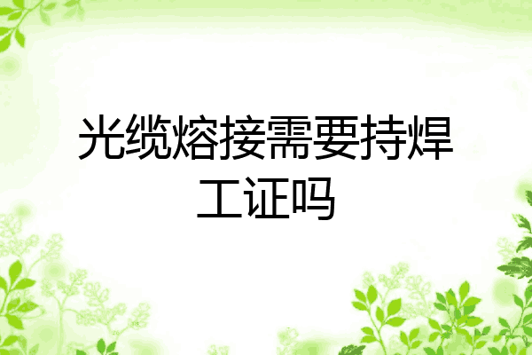 光缆熔接需要持焊工证吗