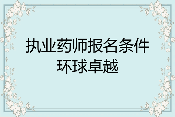 执业药师报名条件环球卓越