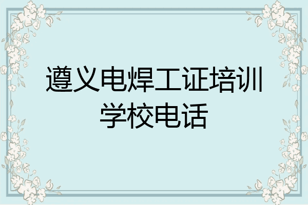 遵义电焊工证培训学校电话